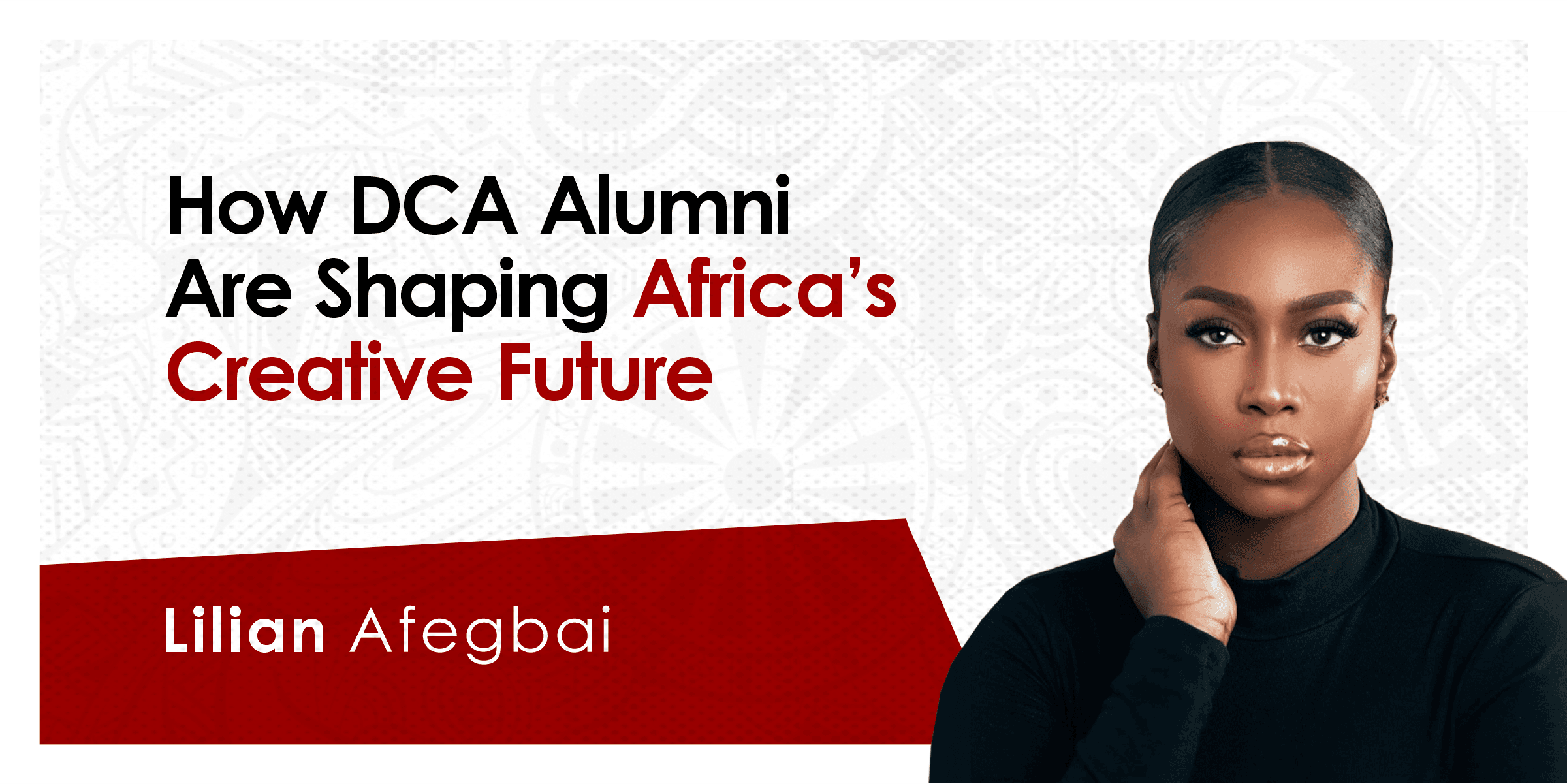 How DCA Alumna, Lilian Afegbai, Is Shaping Africa’s Creative Future